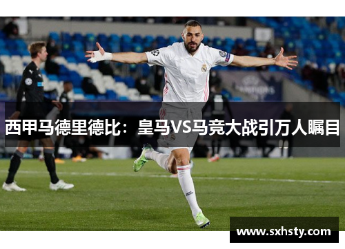 西甲马德里德比:皇马VS马竞大战引万人瞩目